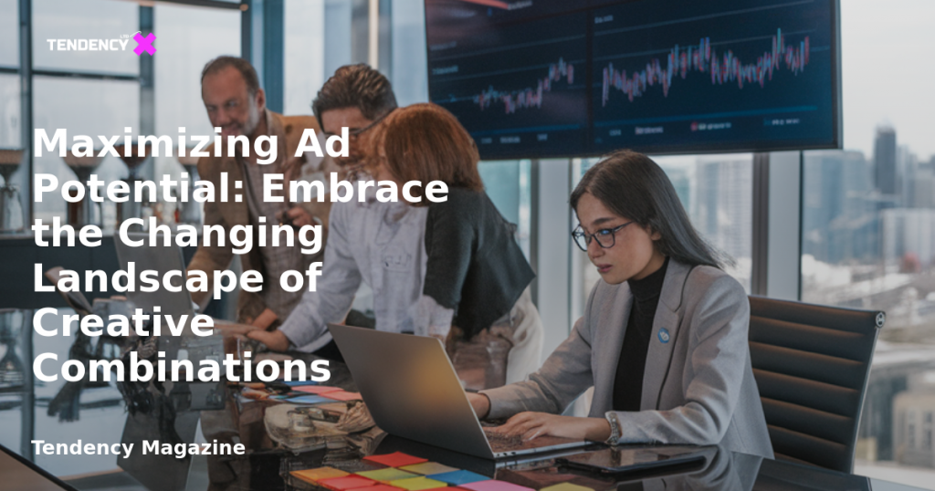 banner Maximizing Ad Potential: Embrace the Changing Landscape of Creative Combinations